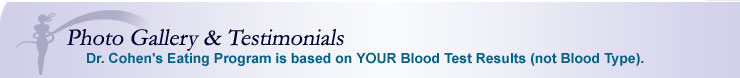 Photo Gallery - Dr. Cohen's Eating Program is based on YOUR Blood Test Results (not Blood Type).